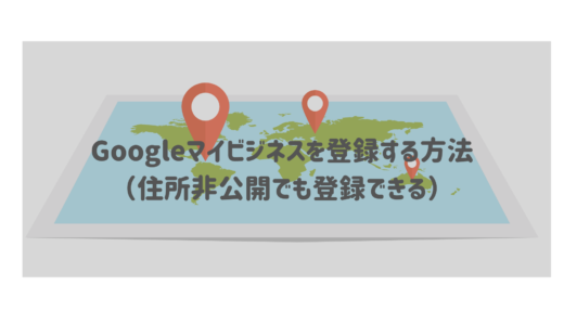 Googleマイビジネスを登録する方法（住所非公開でも登録できる）